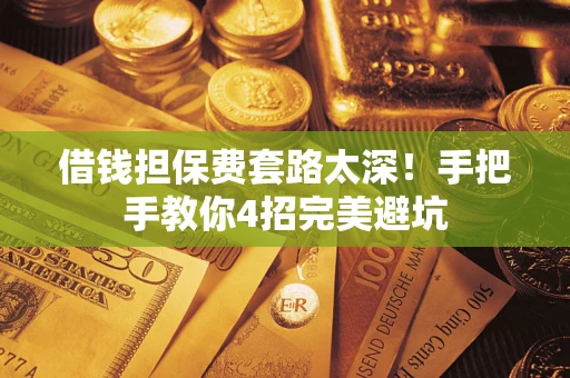 武汉借钱担保费套路太深！手把手教你4招完美避坑