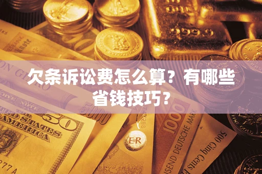 武汉欠条诉讼费怎么算？有哪些省钱技巧？