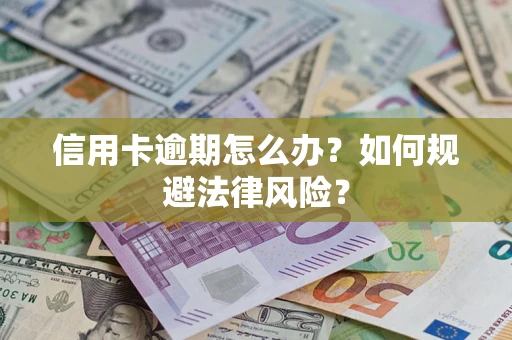 武汉信用卡逾期怎么办？如何规避法律风险？