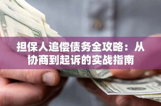 武汉担保人追偿债务全攻略：从协商到起诉的实战指南