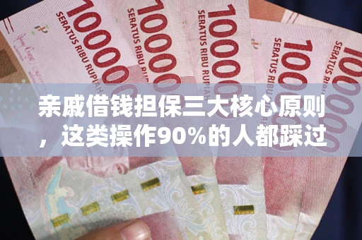 武汉亲戚借钱担保三大核心原则，这类操作90%的人都踩过坑！附法院判决案例