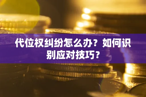 武汉代位权纠纷怎么办？如何识别应对技巧？
