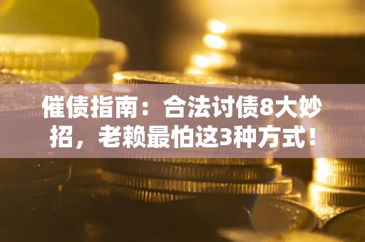 武汉催债指南：合法讨债8大妙招，老赖最怕这3种方式！