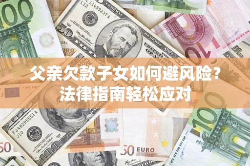 武汉父亲欠款子女如何避风险？法律指南轻松应对