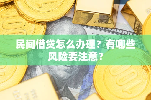 武汉民间借贷怎么办理？有哪些风险要注意？