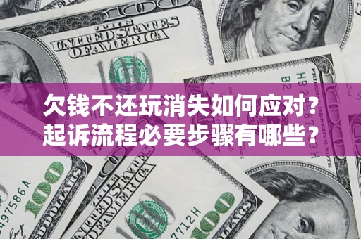 武汉欠钱不还玩消失如何应对？起诉流程必要步骤有哪些？