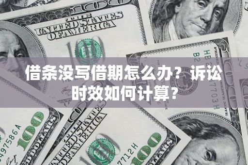 武汉借条没写借期怎么办？诉讼时效如何计算？