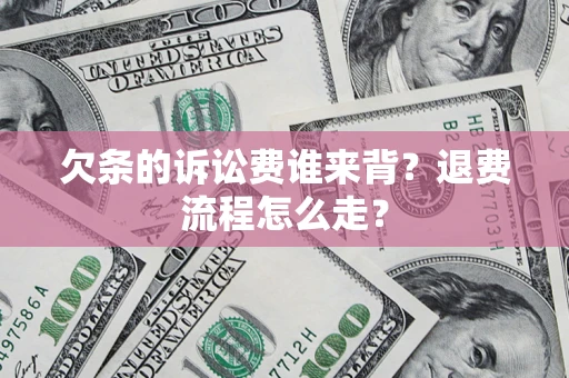 武汉欠条的诉讼费谁来背？退费流程怎么走？
