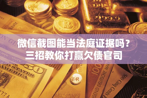 武汉微信截图能当法庭证据吗？三招教你打赢欠债官司