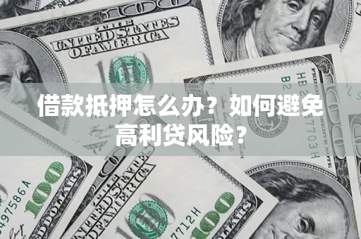 武汉借款抵押怎么办？如何避免高利贷风险？