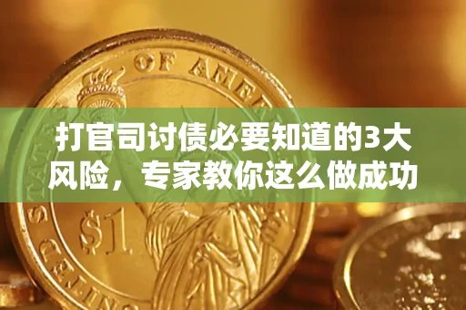 武汉打官司讨债必要知道的3大风险，专家教你这么做成功率飙升
