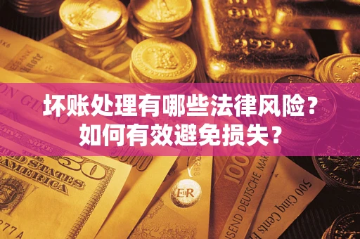 武汉坏账处理有哪些法律风险？如何有效避免损失？